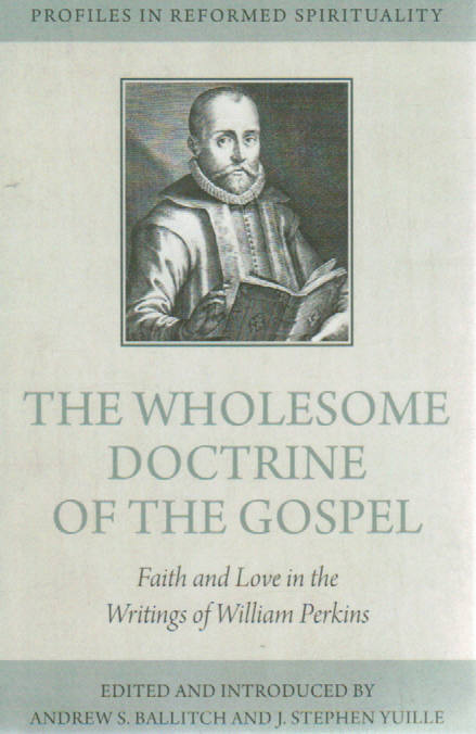 Profiles in Reformed Spirituality - The Wholesome Doctrine of the Gospel: Faith and Love in the Writings of William Perkins