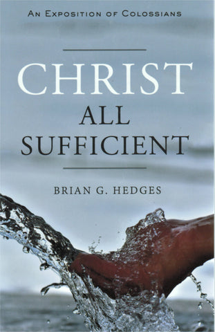 Christ All Sufficient: An Exposition of Colossians