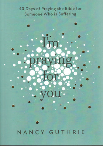 I’m Praying for You: 40 Days of Praying the Bible for Someone Who is Suffering