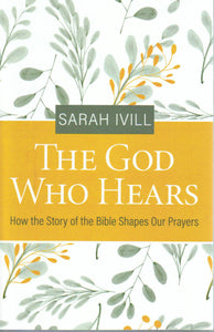 The God Who Hears: How the Story of the Bible Shapes Our Prayers