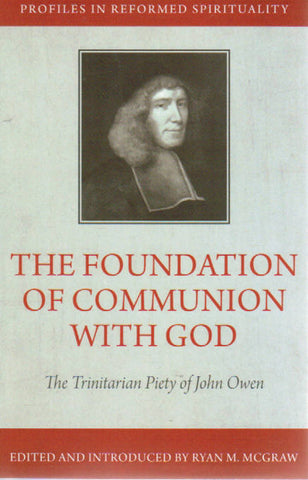 Profiles in Reformed Spirituality - The Foundation of Communion With God: The Trinitarian Piety of John Owen