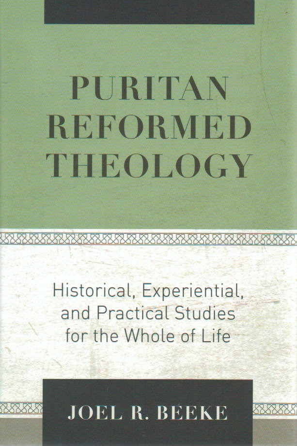 Puritan Reformed Theology: Historical, Experiential and Practical Studies for the Whole of Life