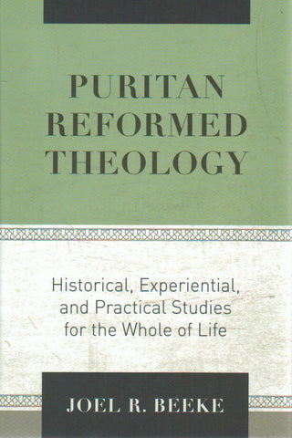 Puritan Reformed Theology: Historical, Experiential and Practical Studies for the Whole of Life