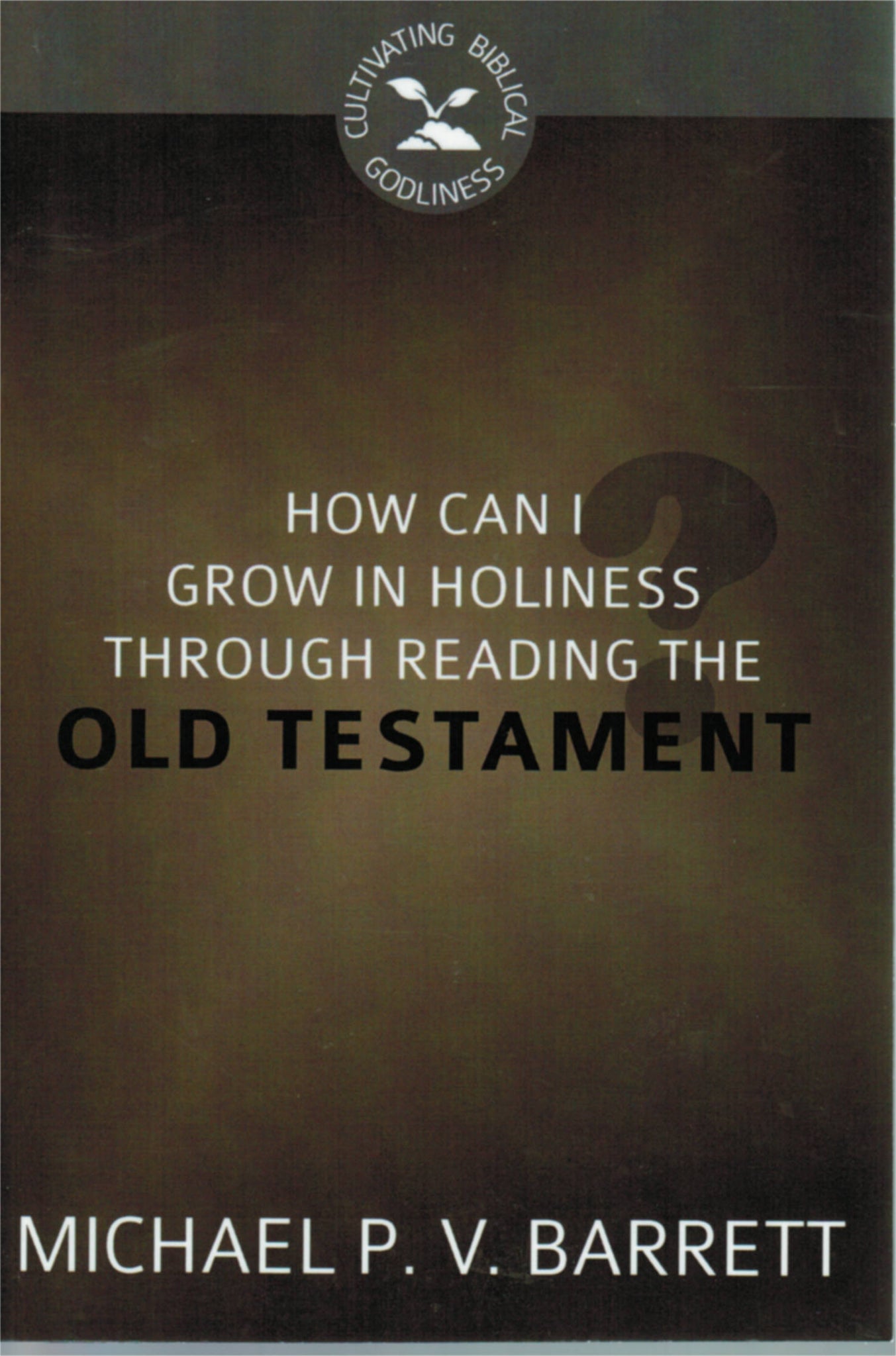 Cultivating Biblical Godliness - How Can I Grow in Holiness through Reading the Old Testament?