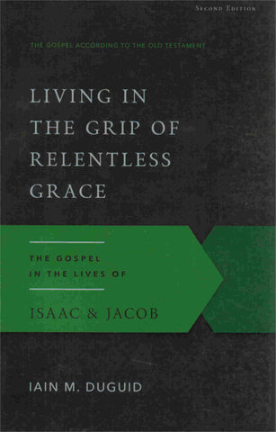 The Gospel According to the Old Testament - Living in the Grip of Relentless Grace: the Gospel in the Lives of Isaac & Jacob