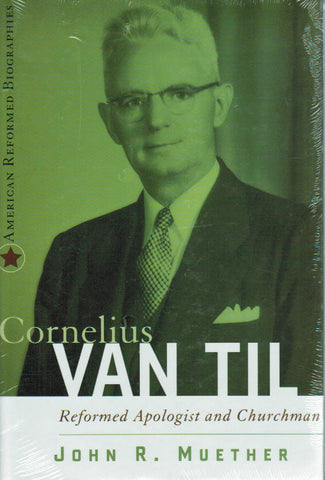 Cornelius Van Til: Reformed Apologist and Churchman