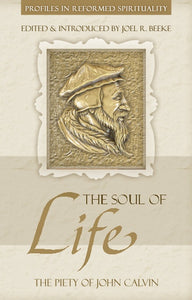 Profiles in Reformed Spirituality - The Soul of Life: the Piety of John Calvin