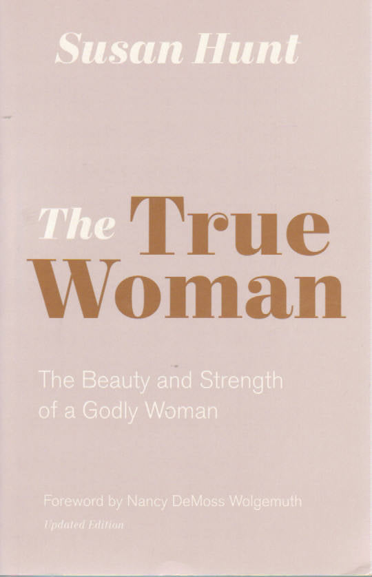 The True Woman: The Beauty and Strength of a Godly Woman