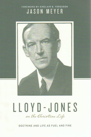 Theologians on the Christian Life - Lloyd-Jones on the Christian Life: Doctrine and Life as Fuel and Fire