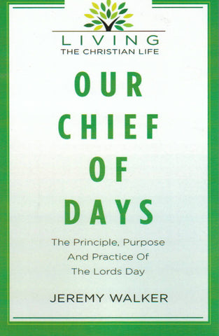 Our Chief of Days: The Principle, Purpose and Practice of the Lord's Day