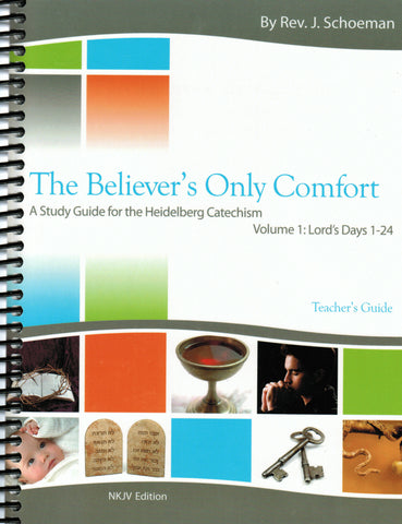 The Believer's Only Comfort: A Study Guide for the Heidelberg Catechism [NKJV] - Teacher's Guide Volume 1 (LD 1-24)
