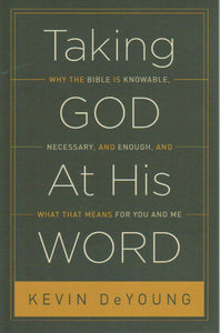 Taking God at His Word: Why the Bible is Knowable, Necessary, and Enough, and What that Means for You and Me