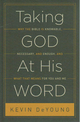 Taking God at His Word: Why the Bible is Knowable, Necessary, and Enough, and What that Means for You and Me