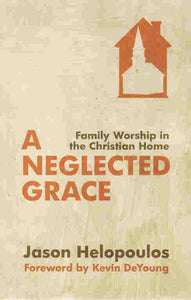 A Neglected Grace: Family Worship in the Christian Home