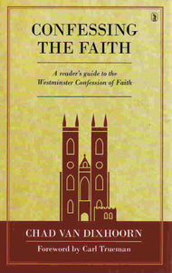 Confessing the Faith: A Reader's Guide to the Westminster Confession of Faith