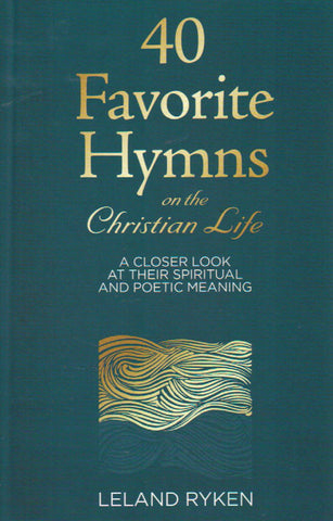 40 Favorite Hymns on the Christian Life: A Closer Look at tTheir Spiritual and Poetic Meaning