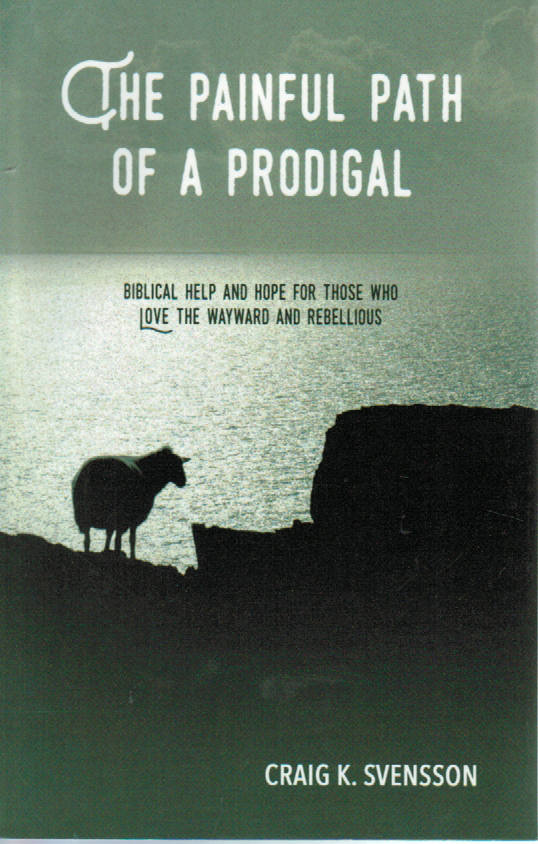 The Painful Path of the Prodigal: Biblical Help and Hope for Those who Love the Wayward and Rebellious