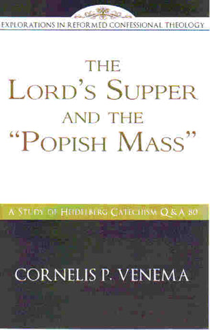 Explorations in Reformed Confessional Theology - The Lord's Supper and the Popish Mass: Heidelberg Catechism Q&A 80