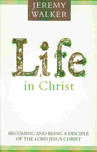 Life in Christ: Becoming and Being a Disciple of the Lord Jesus Christ