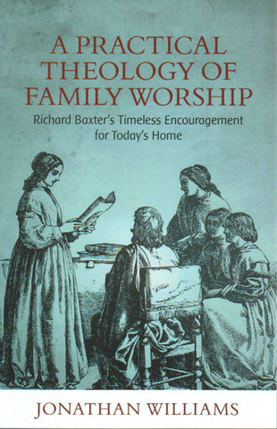 A Practical Theology of Family Worship: Richard Baxter’s Timeless Encouragement for Today’s Home