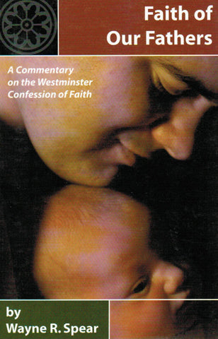 Faith of Our Fathers: A Commentary on the Westminster Confession of Faith