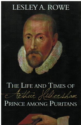 The Life and Times of Arthur Hildersham: Prince Among Puritans