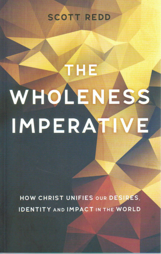 The Wholeness Imperative: How Christ Unifies our Desires, Identity and Impact in the World