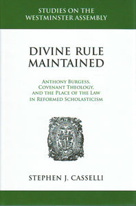 Studies on the Westminster Assembly - Divine Rule Maintained: Anthony Burgess, Covenant Theology, and the Place of Law in Reformed Scholasticism