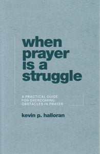 When Prayer is a Struggle: A Practical Guide for Overcoming Obstacles in Prayer