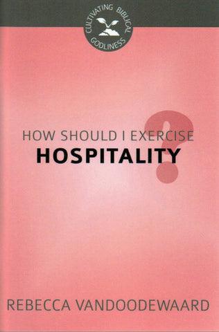Cultivating Biblical Godliness - How Should I Exercise Hospitality?