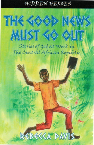 Hidden Heroes #2 - The Good News Must Go Out: True Stories of God at Work in The Central African Republic