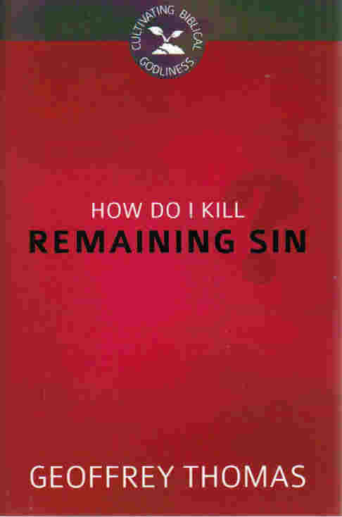 Cultivating Biblical Godliness - How Do I Kill Remaining Sin?