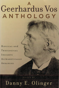 A Geerhardus Vos Anthology: Biblical and Theological Insights Alphabetically Arranged