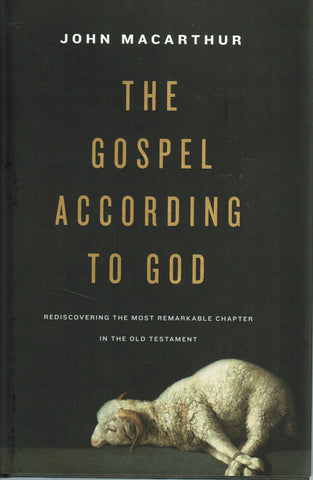The Gospel According to God: Rediscovering the Most Remarkable Chapter in the Old Testament [Isaiah 53]