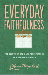 Everyday Faithfulness: The Beauty of Ordinary Perseverance in a Demanding World