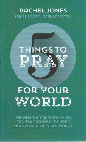 5 Things to Pray for Your World: Prayers that Change things for Your Community, Your Nation and the Wider World