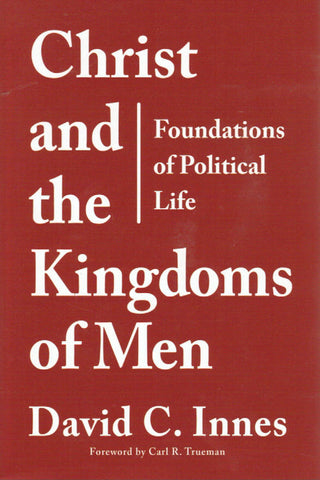 Christ and the Kingdoms of Men: Foundations of Political Life