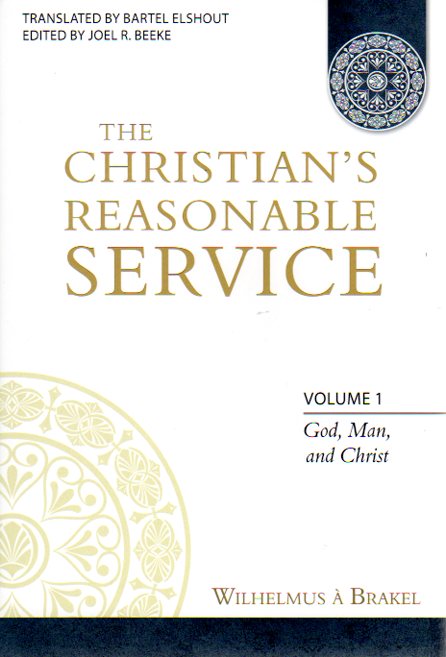 The Christian's Reasonable Service V1: God, Man and Christ