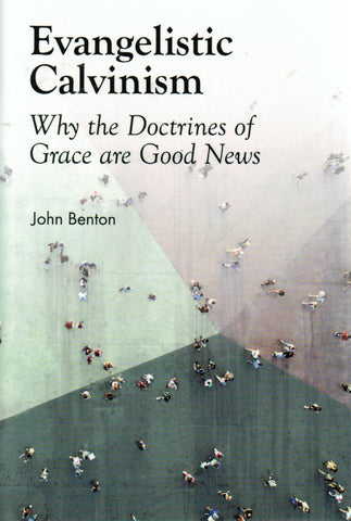 Evangelistic Calvinism: Why the Doctrines of Grace are Good News