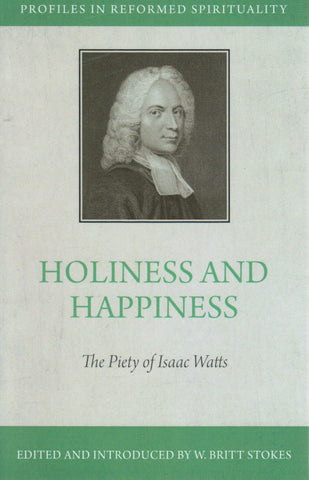 Profiles in Reformed Spirituality - Holiness and Happiness: The Piety of Isaac Watts