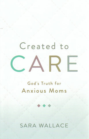Created to Care: God's Truth for Anxious Moms