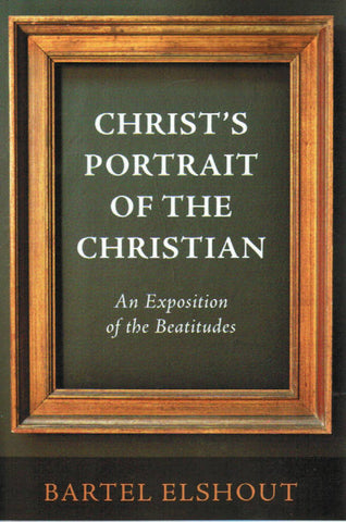 Christ's Portrait of the Christian: An Exposition of the Beatitudes