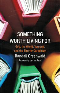 Something Worth Living For: God, the World, Yourself, and the Shorter Catechism