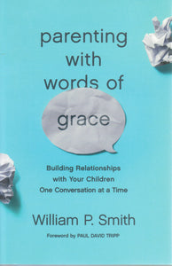 Parenting with Words of Grace: Building Relationships with Your Children One Conversation at a Time