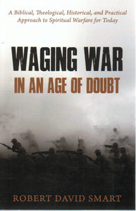 Waging War in an Age of Doubt: A Biblical, Theological, Historical and Practical Approach to Spiritual Warfare for Today