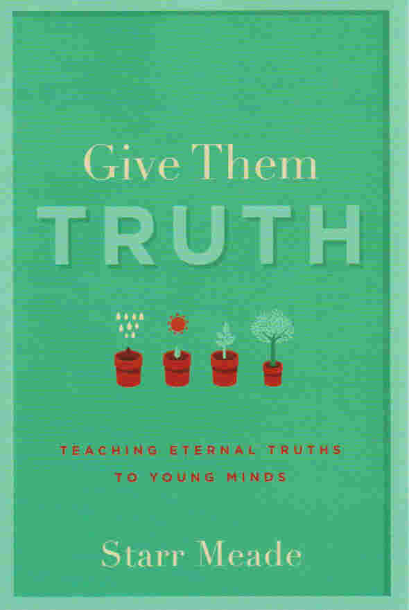 Give Them Truth:Teaching Eternal Truths to Young Minds