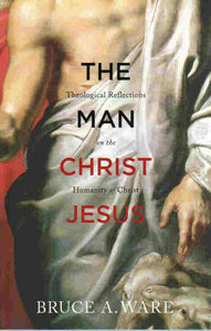 The Man Christ Jesus: Theological Reflections on the Humanity of Christ