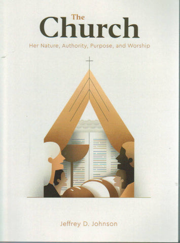 The Church: Her Nature, Authority, Purpose, and Worship