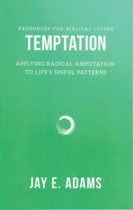 Resources for Biblical Living - Temptation: Applying Radical Amputation to Life's Sinful Patterns