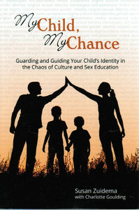 My Child, My Chance: Guarding and Guiding Your Child's Identity in the Chaos of Culture and Sex Education
